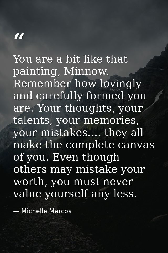 You are a bit like that painting, Minnow. Remember how lovingly and carefully formed you are. Your thoughts, your talent — Michelle Marcos