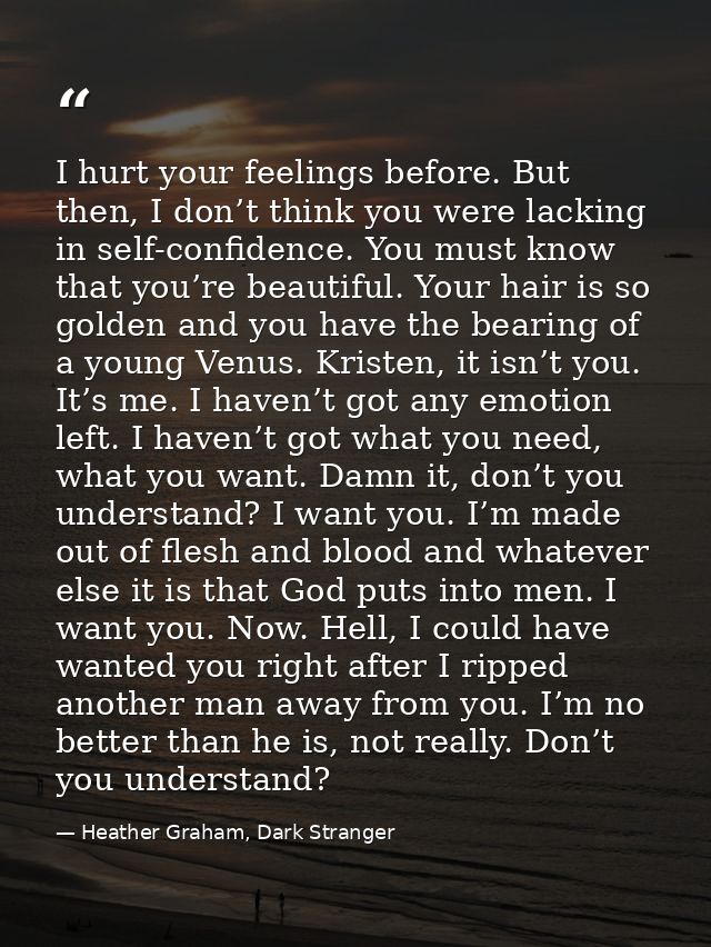 I hurt your feelings before. But then, I don’t think you were lacking in self-confidence. You must know that you’re beau — Heather Graham, Dark Stranger