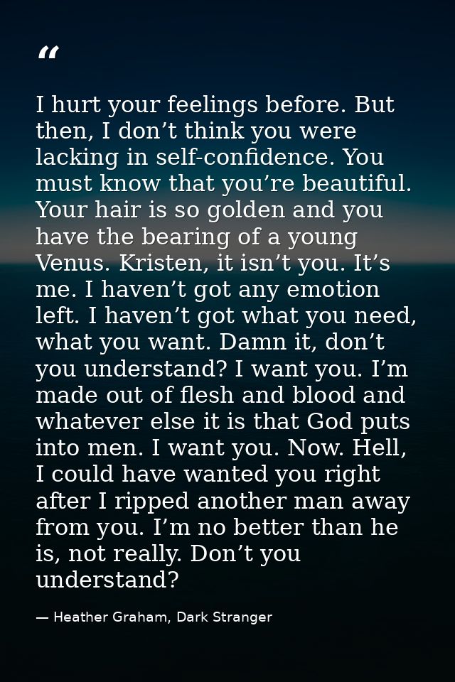 I hurt your feelings before. But then, I don’t think you were lacking in self-confidence. You must know that you’re beau — Heather Graham, Dark Stranger