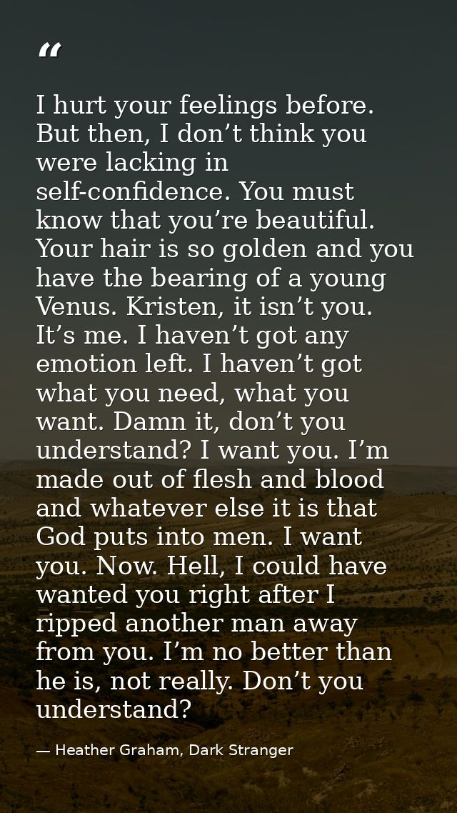 I hurt your feelings before. But then, I don’t think you were lacking in self-confidence. You must know that you’re beau — Heather Graham, Dark Stranger