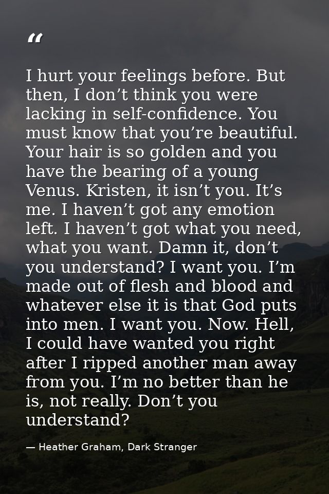 I hurt your feelings before. But then, I don’t think you were lacking in self-confidence. You must know that you’re beau — Heather Graham, Dark Stranger