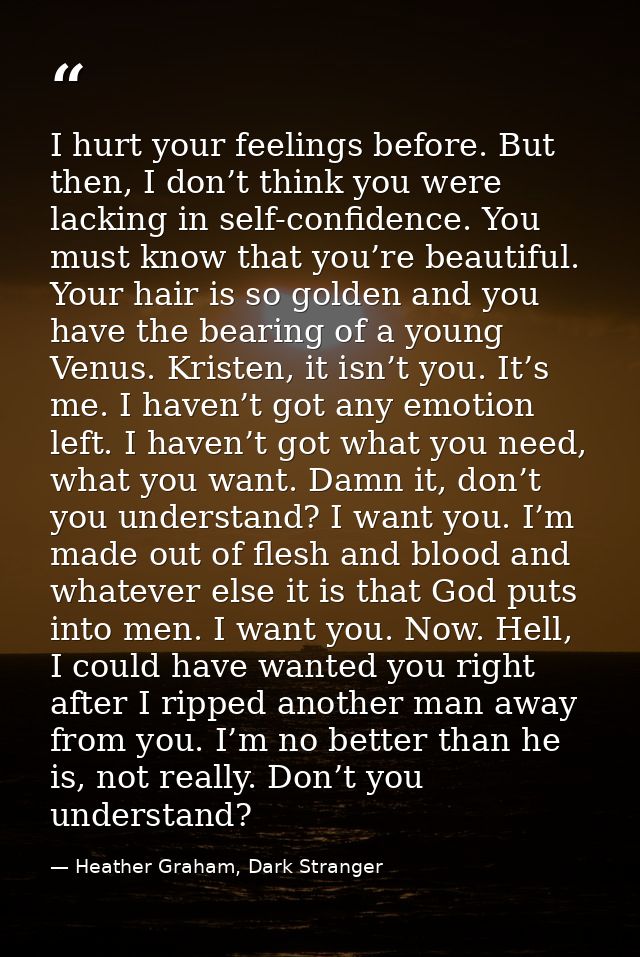 I hurt your feelings before. But then, I don’t think you were lacking in self-confidence. You must know that you’re beau — Heather Graham, Dark Stranger