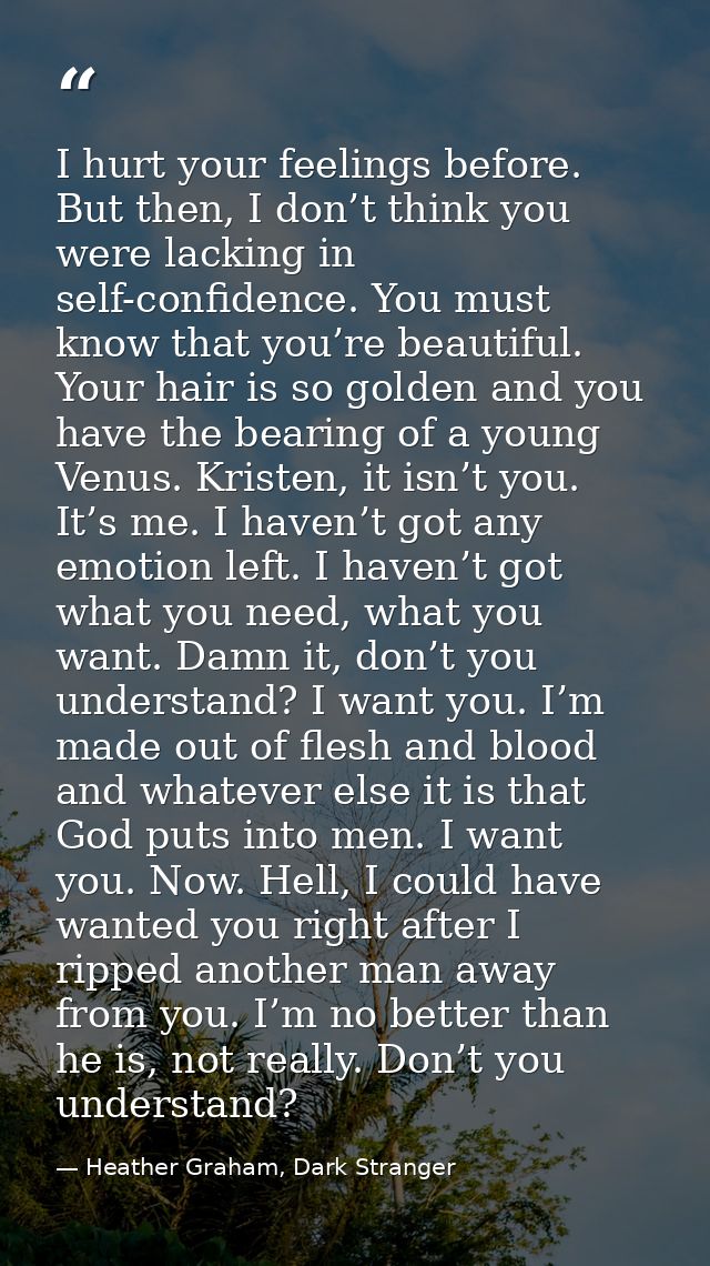 I hurt your feelings before. But then, I don’t think you were lacking in self-confidence. You must know that you’re beau — Heather Graham, Dark Stranger