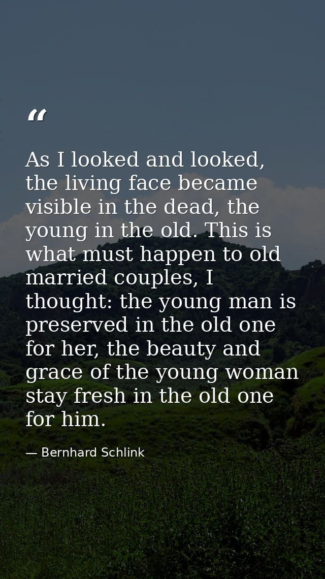 As I looked and looked, the living face became visible in the dead, the young in the old. This is what must happen to ol — Bernhard Schlink