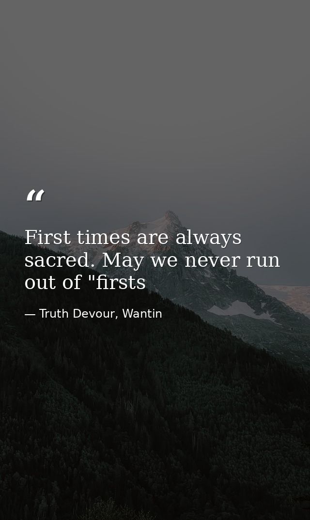 First times are always sacred. May we never run out of "firsts — Truth Devour, Wantin