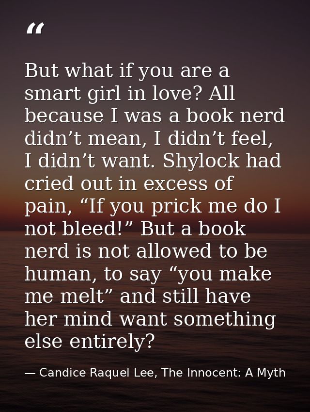 But what if you are a smart girl in love? All because I was a book nerd didn’t mean, I didn’t feel, I didn’t want. Shylo — Candice Raquel Lee, The Innocent: A Myth