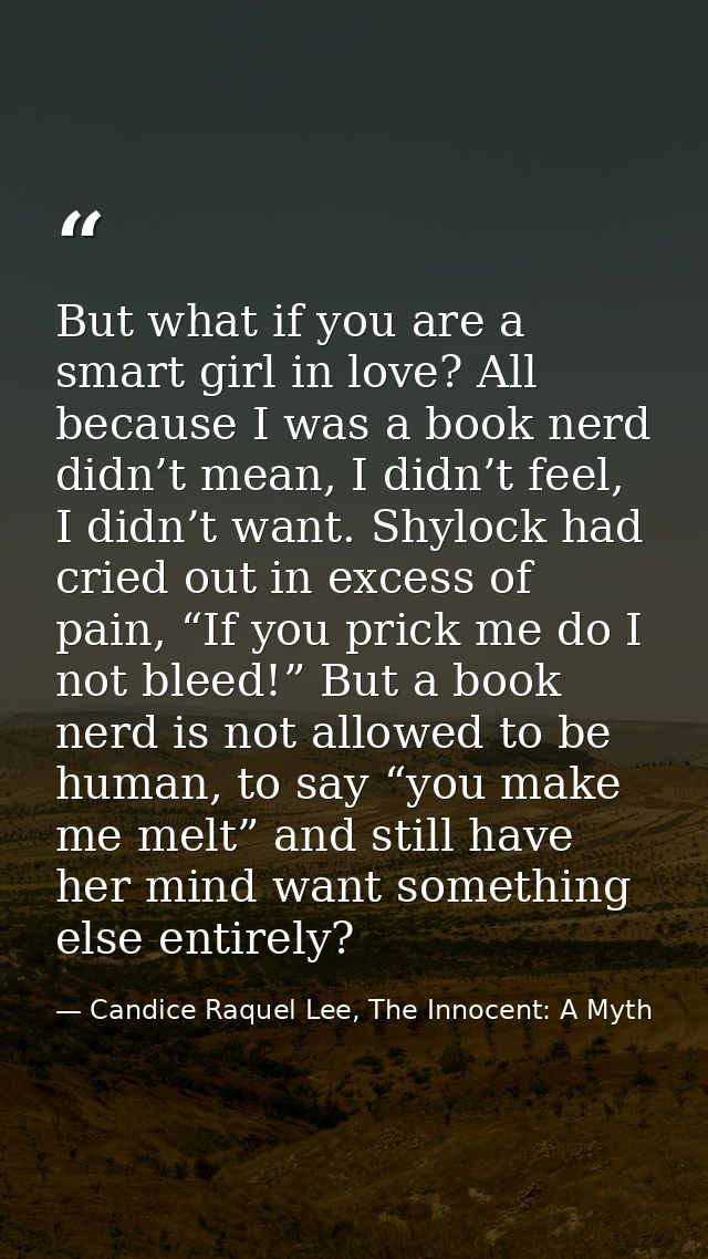 But what if you are a smart girl in love? All because I was a book nerd didn’t mean, I didn’t feel, I didn’t want. Shylo — Candice Raquel Lee, The Innocent: A Myth