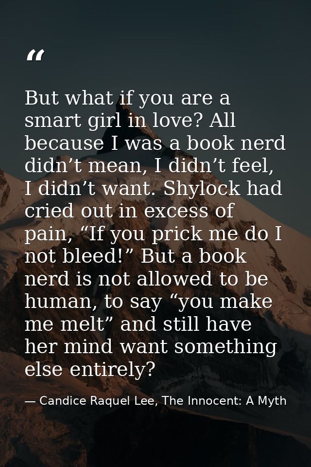 But what if you are a smart girl in love? All because I was a book nerd didn’t mean, I didn’t feel, I didn’t want. Shylo — Candice Raquel Lee, The Innocent: A Myth