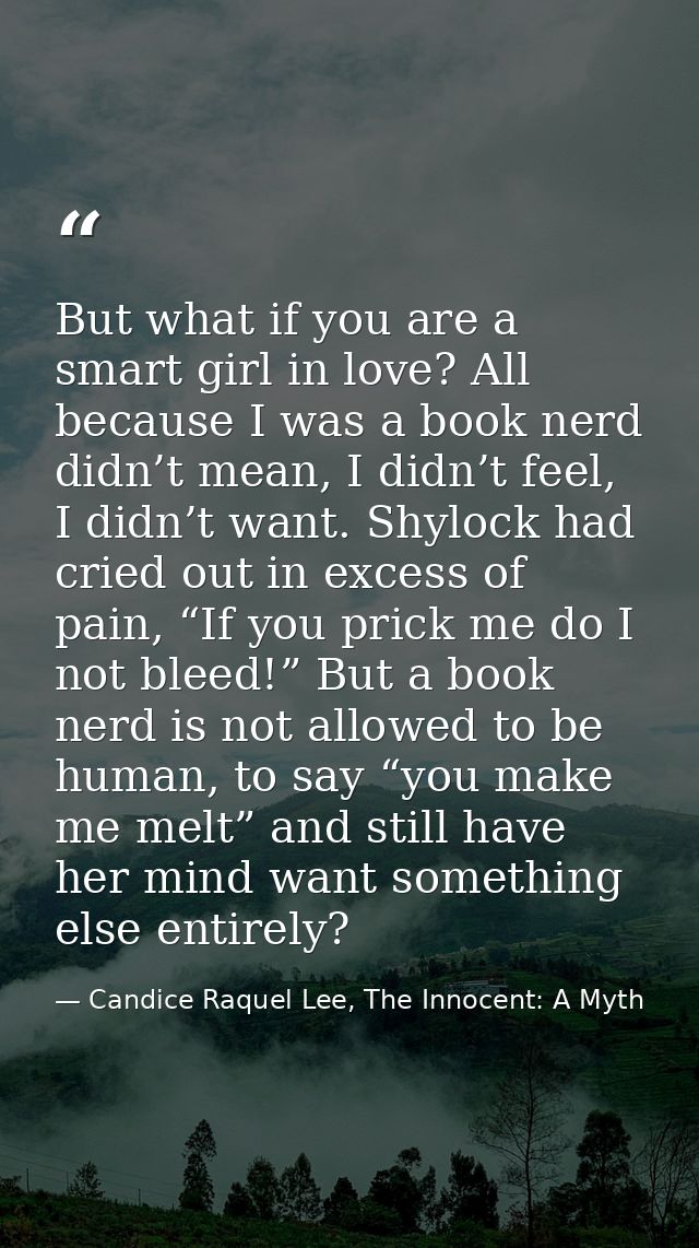 But what if you are a smart girl in love? All because I was a book nerd didn’t mean, I didn’t feel, I didn’t want. Shylo — Candice Raquel Lee, The Innocent: A Myth