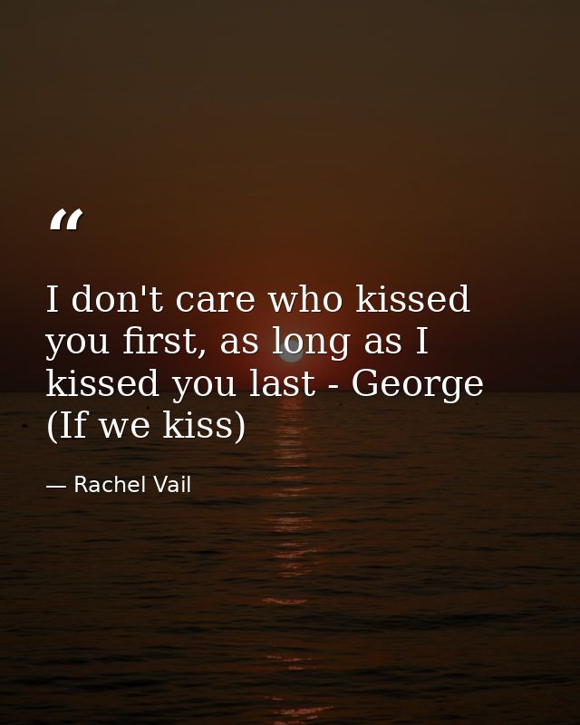 I don't care who kissed you first, as long as I kissed you last - George (If we kiss) — Rachel Vail