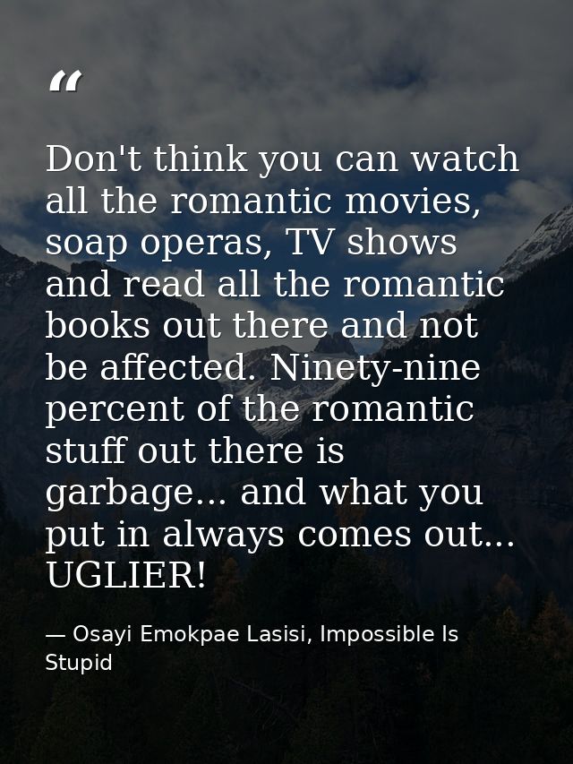 Don't think you can watch all the romantic movies, soap operas, TV shows and read all the romantic books out there and n — Osayi Emokpae Lasisi, Impossible Is Stupid