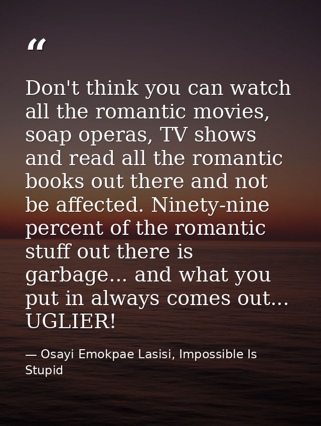 Don't think you can watch all the romantic movies, soap operas, TV shows and read all the romantic books out there and n — Osayi Emokpae Lasisi, Impossible Is Stupid