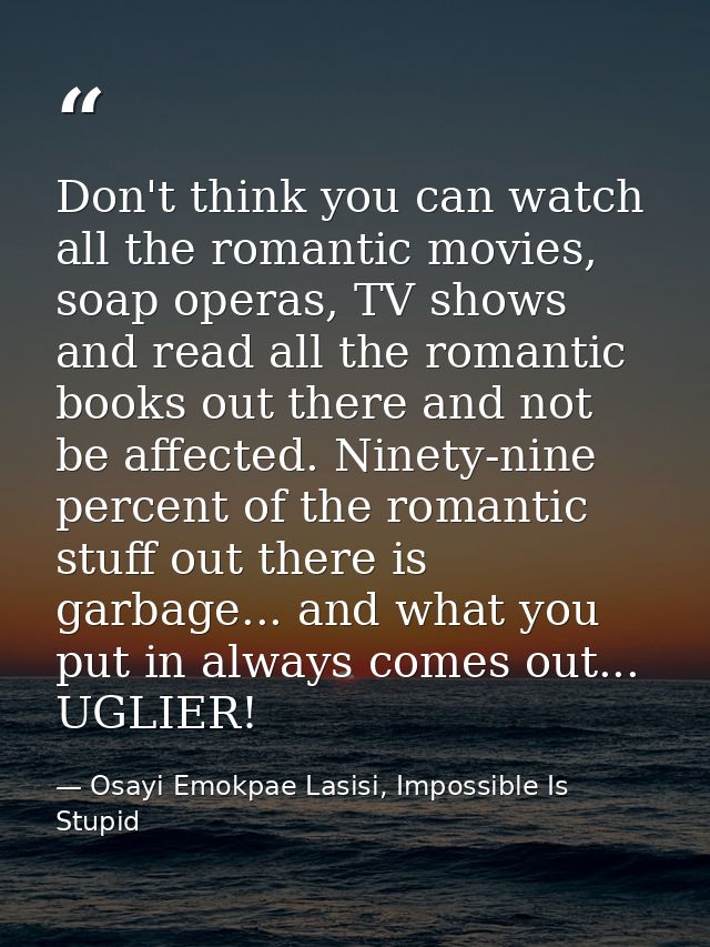Don't think you can watch all the romantic movies, soap operas, TV shows and read all the romantic books out there and n — Osayi Emokpae Lasisi, Impossible Is Stupid