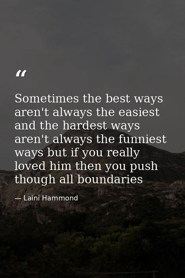 Sometimes the best ways aren't always the easiest and the hardest ways aren't always the funniest ways but if you really — Laini Hammond