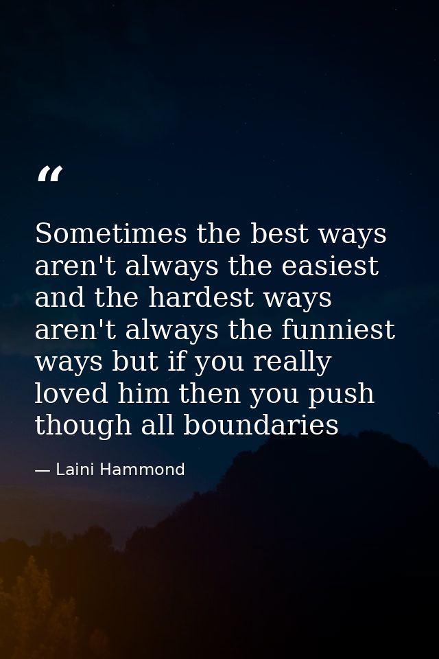 Sometimes the best ways aren't always the easiest and the hardest ways aren't always the funniest ways but if you really — Laini Hammond