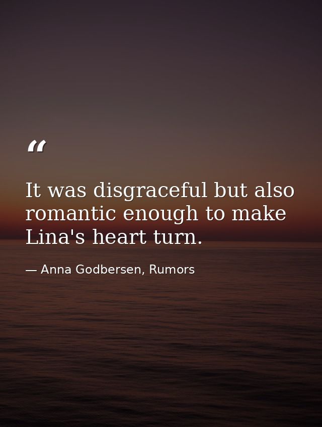 It was disgraceful but also romantic enough to make Lina's heart turn. — Anna Godbersen, Rumors