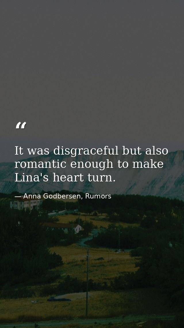 It was disgraceful but also romantic enough to make Lina's heart turn. — Anna Godbersen, Rumors