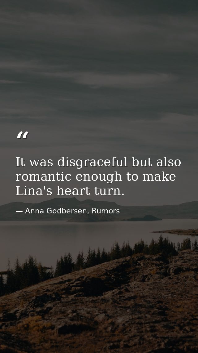 It was disgraceful but also romantic enough to make Lina's heart turn. — Anna Godbersen, Rumors