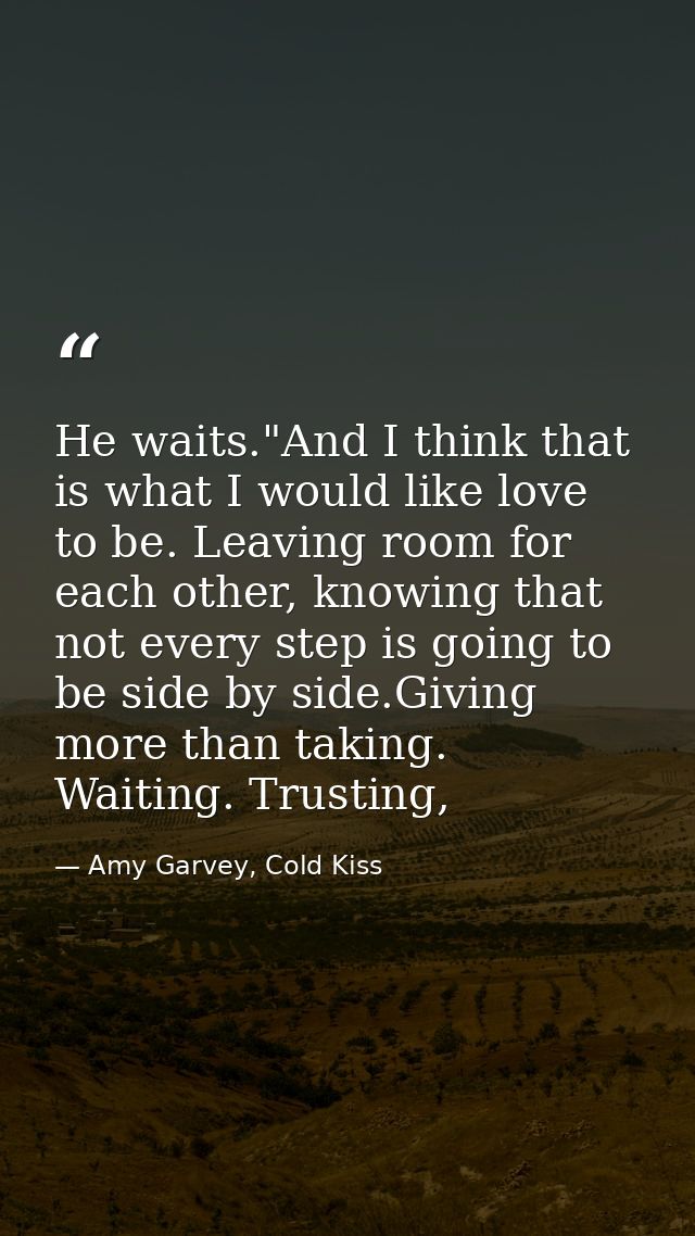 He waits."And I think that is what I would like love to be. Leaving room for each other, knowing that not every step is  — Amy Garvey, Cold Kiss