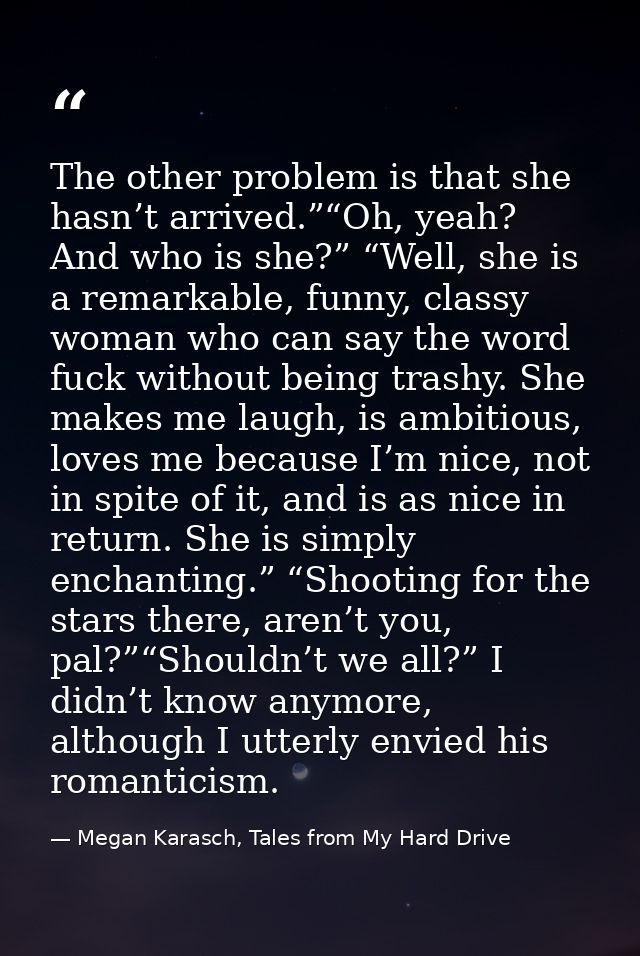 The other problem is that she hasn’t arrived.”“Oh, yeah? And who is she?” “Well, she is a remarkable, funny, classy woma — Megan Karasch, Tales from My Hard Drive