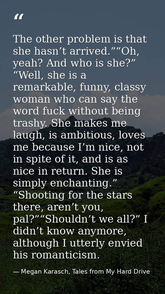 The other problem is that she hasn’t arrived.”“Oh, yeah? And who is she?” “Well, she is a remarkable, funny, classy woma — Megan Karasch, Tales from My Hard Drive