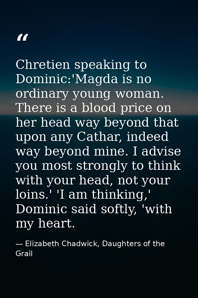 Chretien speaking to Dominic:'Magda is no ordinary young woman. There is a blood price on her head way beyond that upon  — Elizabeth Chadwick, Daughters of the Grail