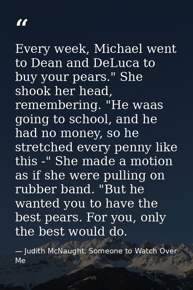 Every week, Michael went to Dean and DeLuca to buy your pears." She shook her head, remembering. "He waas going to schoo — Judith McNaught, Someone to Watch Over Me