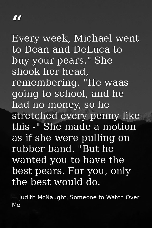 Every week, Michael went to Dean and DeLuca to buy your pears." She shook her head, remembering. "He waas going to schoo — Judith McNaught, Someone to Watch Over Me