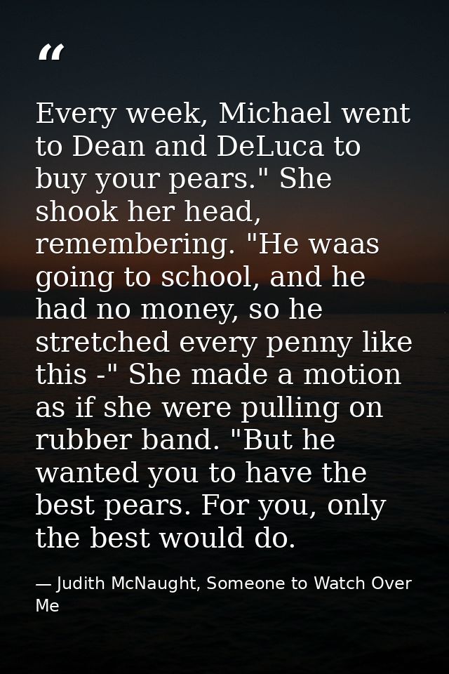 Every week, Michael went to Dean and DeLuca to buy your pears." She shook her head, remembering. "He waas going to schoo — Judith McNaught, Someone to Watch Over Me