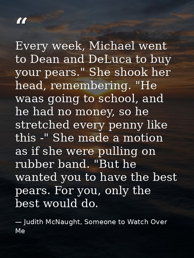 Every week, Michael went to Dean and DeLuca to buy your pears." She shook her head, remembering. "He waas going to schoo — Judith McNaught, Someone to Watch Over Me