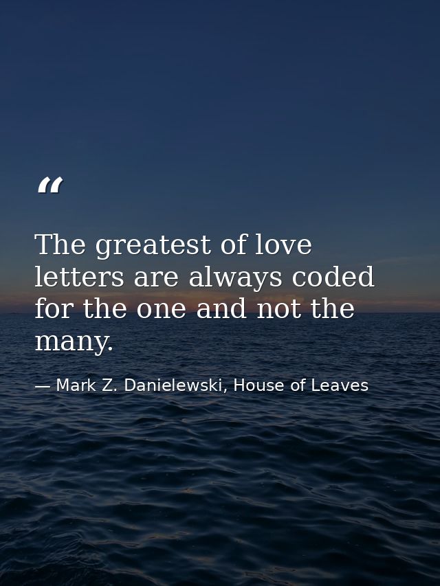 The greatest of love letters are always coded for the one and not the many. — Mark Z. Danielewski, House of Leaves