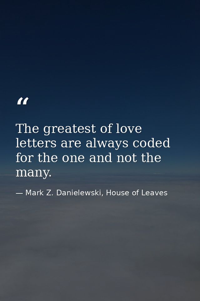 The greatest of love letters are always coded for the one and not the many. — Mark Z. Danielewski, House of Leaves