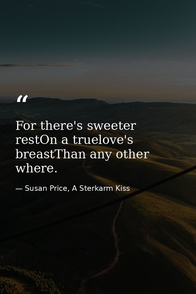 For there's sweeter restOn a truelove's breastThan any other where. — Susan Price, A Sterkarm Kiss