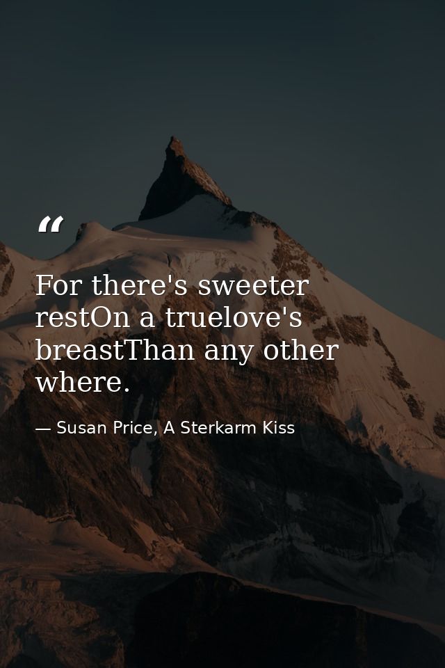 For there's sweeter restOn a truelove's breastThan any other where. — Susan Price, A Sterkarm Kiss