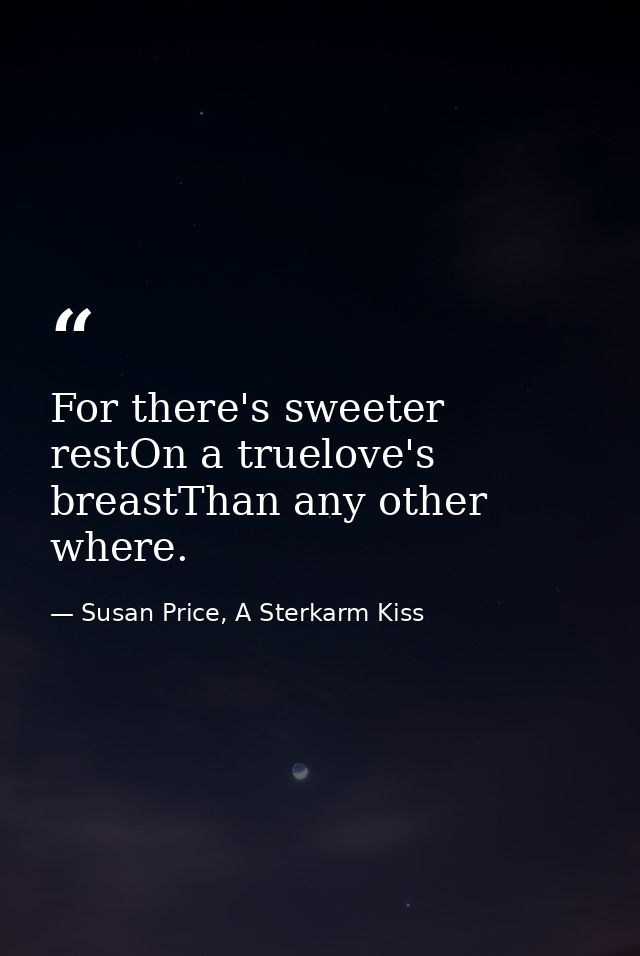 For there's sweeter restOn a truelove's breastThan any other where. — Susan Price, A Sterkarm Kiss