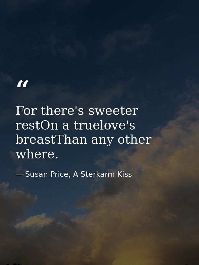 For there's sweeter restOn a truelove's breastThan any other where. — Susan Price, A Sterkarm Kiss