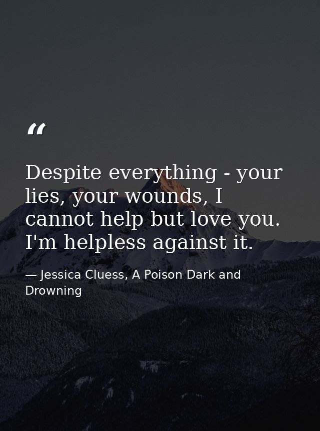Despite everything - your lies, your wounds, I cannot help but love you. I'm helpless against it. — Jessica Cluess, A Poison Dark and Drowning