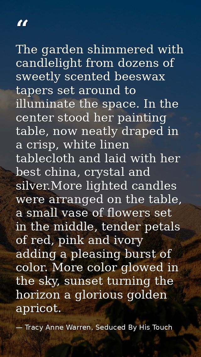 The garden shimmered with candlelight from dozens of sweetly scented beeswax tapers set around to illuminate the space.  — Tracy Anne Warren, Seduced By His Touch