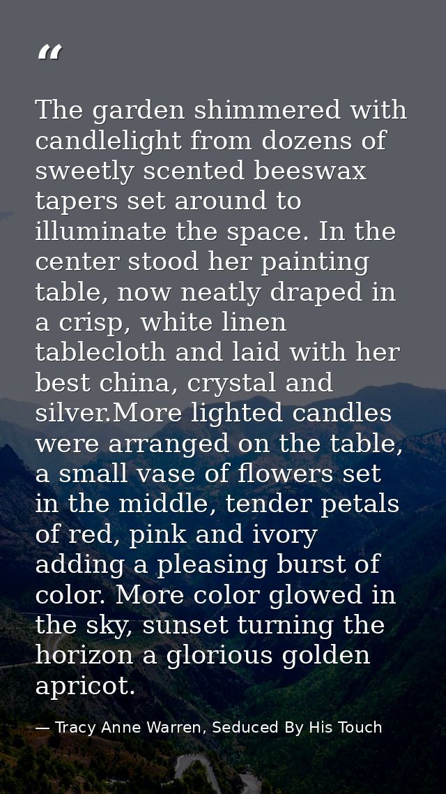 The garden shimmered with candlelight from dozens of sweetly scented beeswax tapers set around to illuminate the space.  — Tracy Anne Warren, Seduced By His Touch