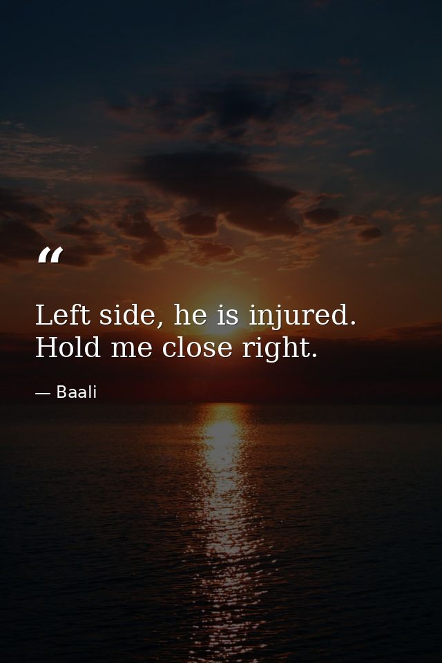 Left side, he is injured. Hold me close right. — Baali