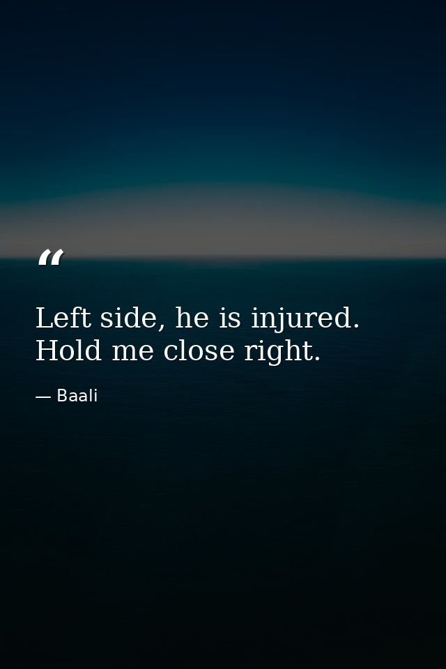 Left side, he is injured. Hold me close right. — Baali