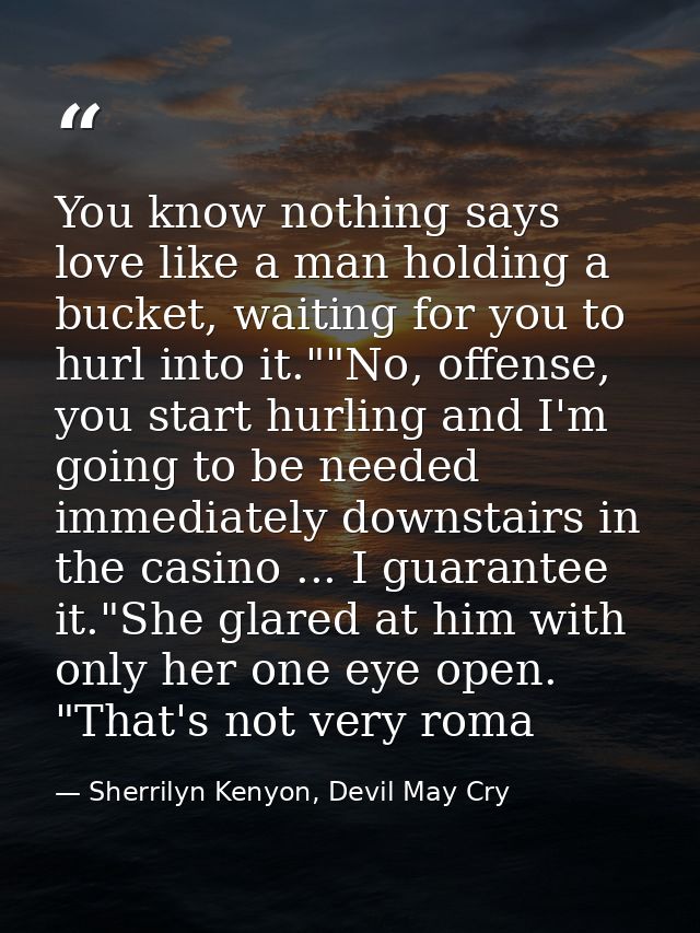 You know nothing says love like a man holding a bucket, waiting for you to hurl into it.""No, offense, you start hurling — Sherrilyn Kenyon, Devil May Cry