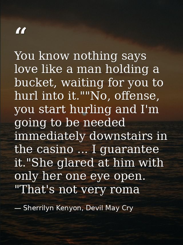You know nothing says love like a man holding a bucket, waiting for you to hurl into it.""No, offense, you start hurling — Sherrilyn Kenyon, Devil May Cry
