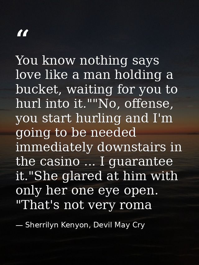 You know nothing says love like a man holding a bucket, waiting for you to hurl into it.""No, offense, you start hurling — Sherrilyn Kenyon, Devil May Cry