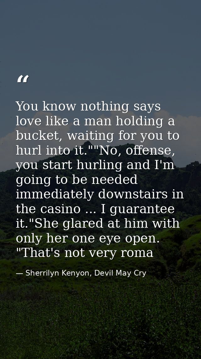 You know nothing says love like a man holding a bucket, waiting for you to hurl into it.""No, offense, you start hurling — Sherrilyn Kenyon, Devil May Cry