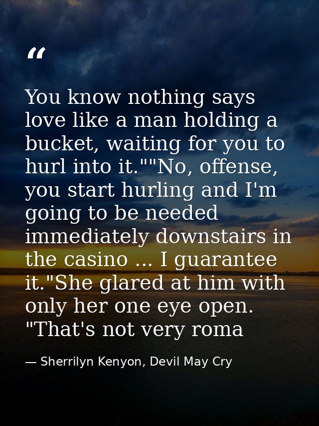 You know nothing says love like a man holding a bucket, waiting for you to hurl into it.""No, offense, you start hurling — Sherrilyn Kenyon, Devil May Cry