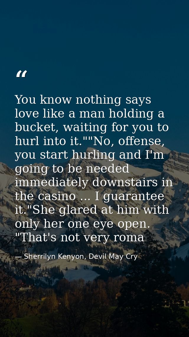 You know nothing says love like a man holding a bucket, waiting for you to hurl into it.""No, offense, you start hurling — Sherrilyn Kenyon, Devil May Cry