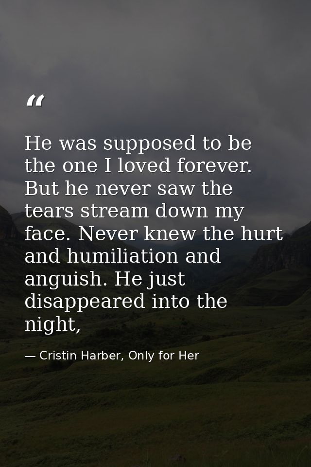 He was supposed to be the one I loved forever. But he never saw the tears stream down my face. Never knew the hurt and h — Cristin Harber, Only for Her
