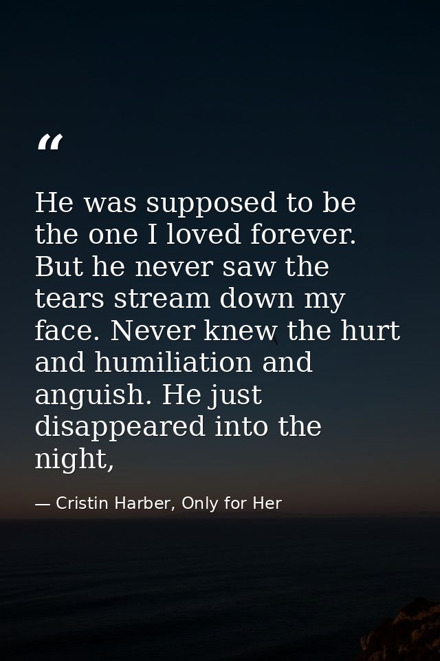 He was supposed to be the one I loved forever. But he never saw the tears stream down my face. Never knew the hurt and h — Cristin Harber, Only for Her