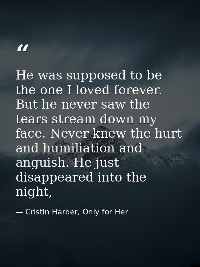 He was supposed to be the one I loved forever. But he never saw the tears stream down my face. Never knew the hurt and h — Cristin Harber, Only for Her
